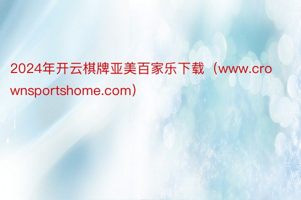 2024年开云棋牌亚美百家乐下载（www.crownsportshome.com）