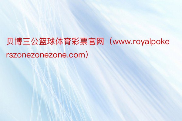 贝博三公篮球体育彩票官网（www.royalpokerszonezonezone.com）