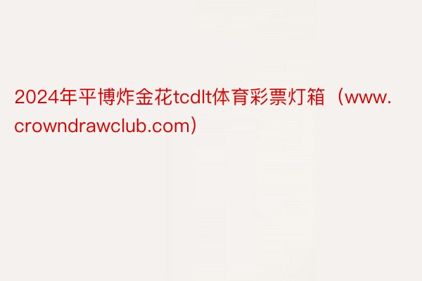 2024年平博炸金花tcdlt体育彩票灯箱（www.crowndrawclub.com）