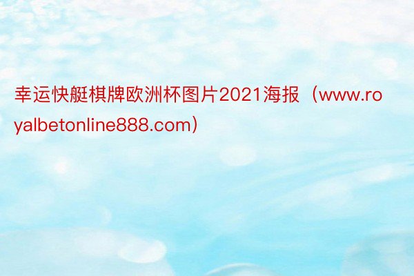 幸运快艇棋牌欧洲杯图片2021海报（www.royalbetonline888.com）