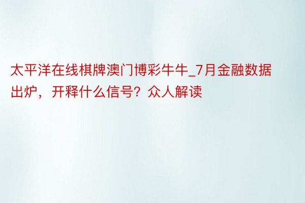 太平洋在线棋牌澳门博彩牛牛_7月金融数据出炉，开释什么信号？众人解读