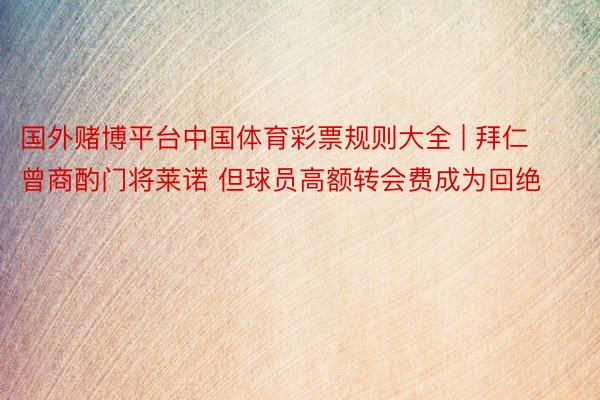 国外赌博平台中国体育彩票规则大全 | 拜仁曾商酌门将莱诺 但球员高额转会费成为回绝