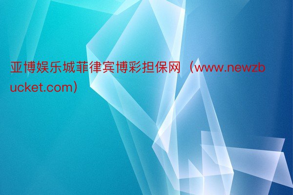 亚博娱乐城菲律宾博彩担保网（www.newzbucket.com）