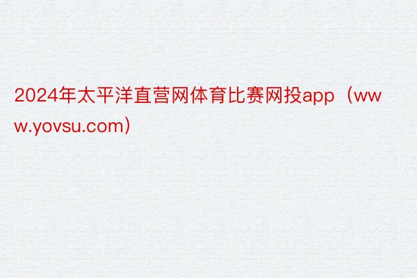2024年太平洋直营网体育比赛网投app（www.yovsu.com）