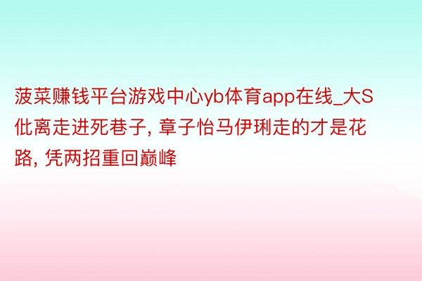 菠菜赚钱平台游戏中心yb体育app在线_大S仳离走进死巷子, 章子怡马伊琍走的才是花路, 凭两招重回巅峰