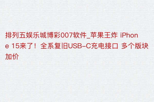 排列五娱乐城博彩007软件_苹果王炸 iPhone 15来了！全系复旧USB-C充电接口 多个版块加价