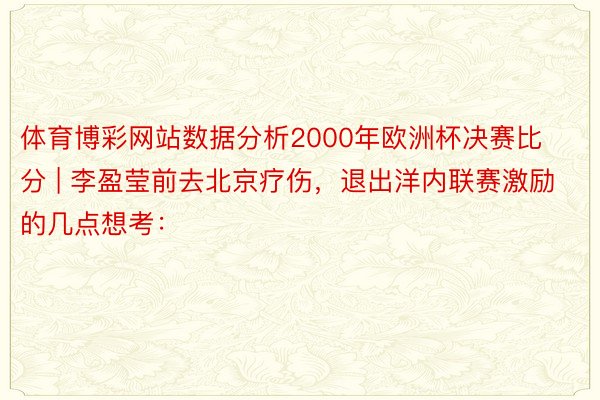 体育博彩网站数据分析2000年欧洲杯决赛比分 | 李盈莹前去北京疗伤，退出洋内联赛激励的几点想考：
